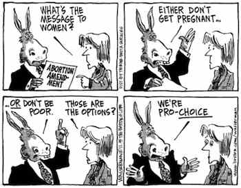 We're Pro Choice Either Don't Get Pregnant or Don't be Poor those are the choices (c) Dan Wasserman